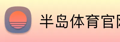 半岛体育官网 - APP下载 - 官方网站